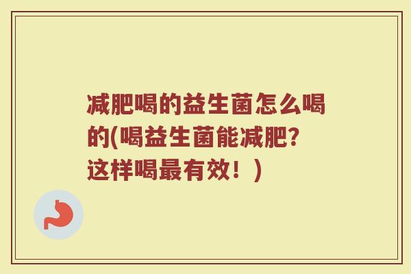 减肥喝的益生菌怎么喝的(喝益生菌能减肥？这样喝最有效！)