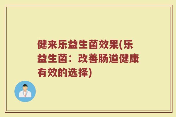 健来乐益生菌效果(乐益生菌：改善肠道健康有效的选择)