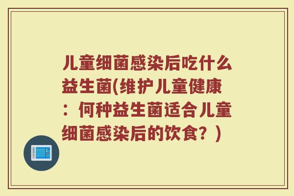 儿童细菌感染后吃什么益生菌(维护儿童健康:何种益生菌适合儿童细菌感染后的饮食?)