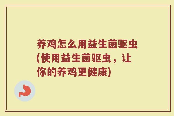 养鸡怎么用益生菌驱虫(使用益生菌驱虫，让你的养鸡更健康)