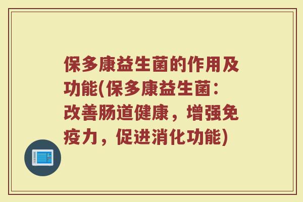 保多康益生菌的作用及功能(保多康益生菌：改善肠道健康，增强免疫力，促进消化功能)