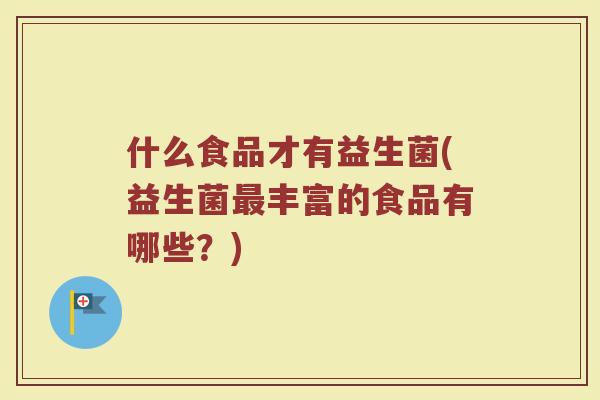 什么食品才有益生菌(益生菌最丰富的食品有哪些？)
