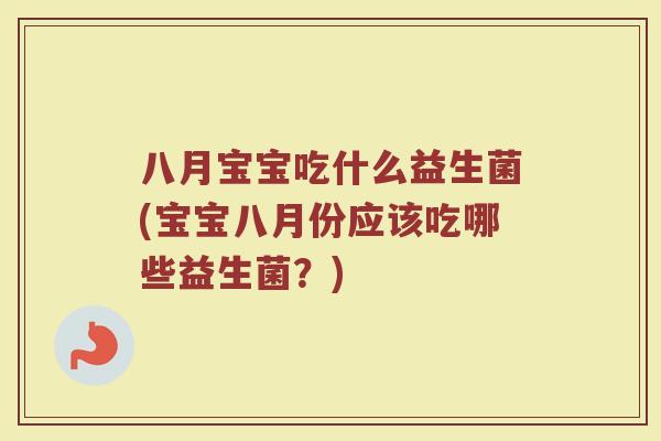 八月宝宝吃什么益生菌(宝宝八月份应该吃哪些益生菌？)