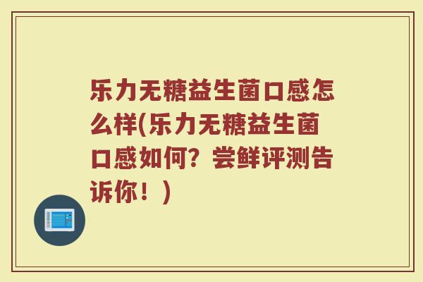 乐力无糖益生菌口感怎么样(乐力无糖益生菌口感如何？尝鲜评测告诉你！)
