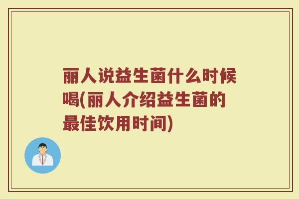 丽人说益生菌什么时候喝(丽人介绍益生菌的最佳饮用时间)