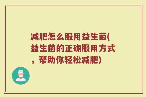 减肥怎么服用益生菌(益生菌的正确服用方式,帮助你轻松减肥)