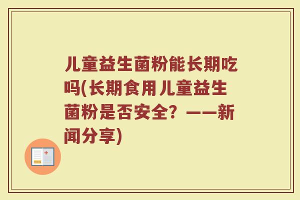 儿童益生菌粉能长期吃吗(长期食用儿童益生菌粉是否安全？——新闻分享)