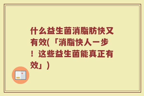 什么益生菌消脂肪快又有效(「消脂快人一步！这些益生菌能真正有效」)