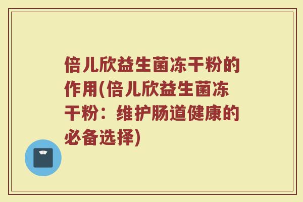 倍儿欣益生菌冻干粉的作用(倍儿欣益生菌冻干粉：维护肠道健康的必备选择)