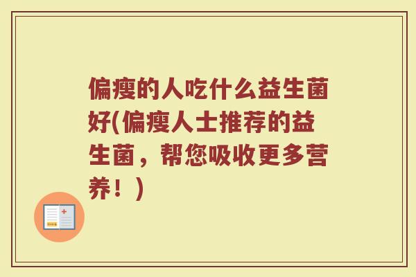 偏瘦的人吃什么益生菌好(偏瘦人士推荐的益生菌，帮您吸收更多营养！)