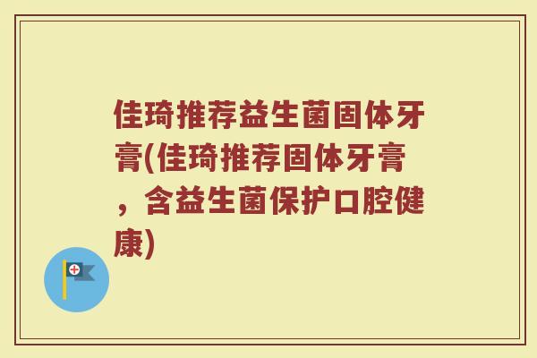 佳琦推荐益生菌固体牙膏(佳琦推荐固体牙膏，含益生菌保护口腔健康)
