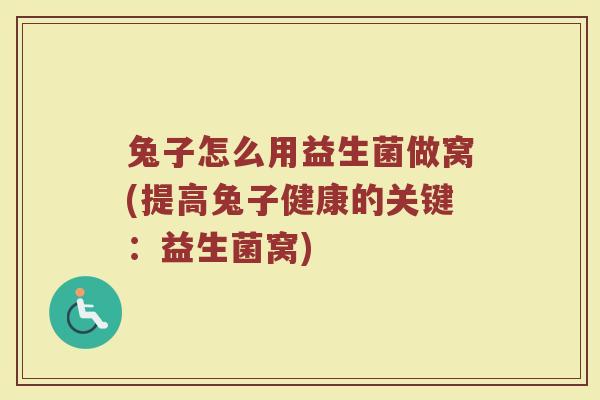 兔子怎么用益生菌做窝(提高兔子健康的关键:益生菌窝)