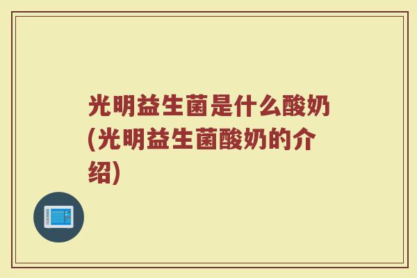 光明益生菌是什么酸奶(光明益生菌酸奶的介绍)