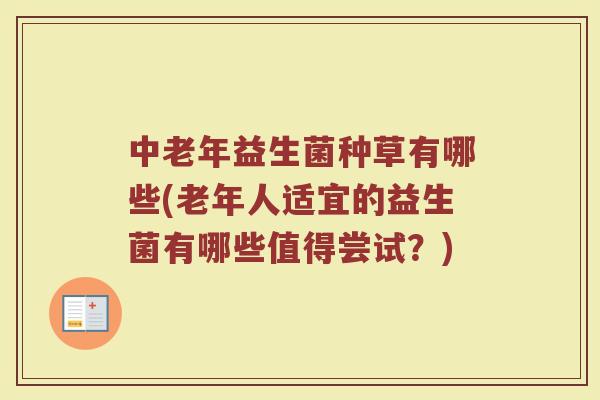 中老年益生菌种草有哪些(老年人适宜的益生菌有哪些值得尝试?)