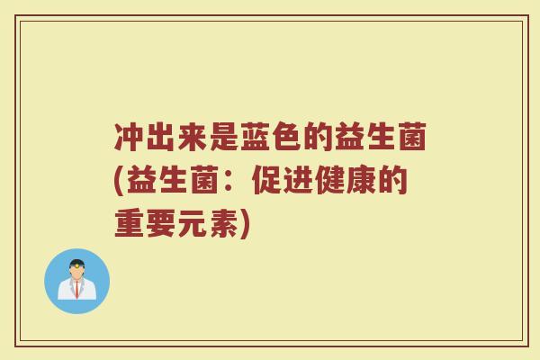 冲出来是蓝色的益生菌(益生菌:促进健康的重要元素)