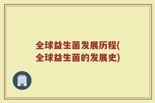全球益生菌发展历程(全球益生菌的发展史)