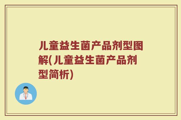 儿童益生菌产品剂型图解(儿童益生菌产品剂型简析)