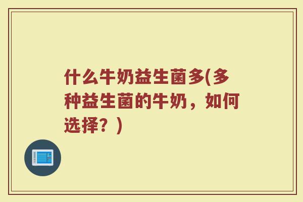 什么牛奶益生菌多(多种益生菌的牛奶,如何选择?) 什么牛奶益生菌多(多种益生菌的牛奶,如何选择?)