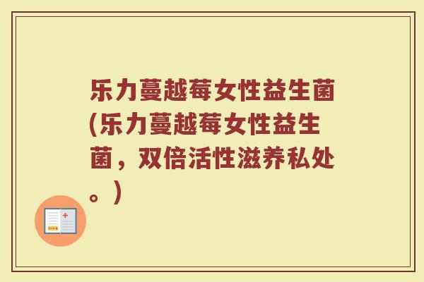 乐力蔓越莓女性益生菌(乐力蔓越莓女性益生菌,双倍活性滋养私处。)