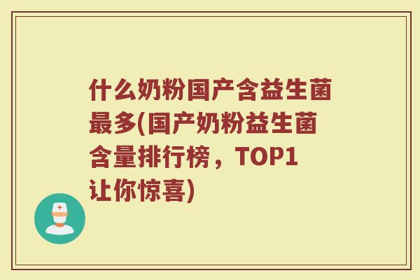 什么奶粉国产含益生菌最多(国产奶粉益生菌含量排行榜，TOP1让你惊喜)