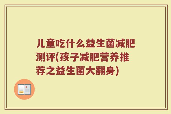 儿童吃什么益生菌减肥测评(孩子减肥营养推荐之益生菌大翻身)