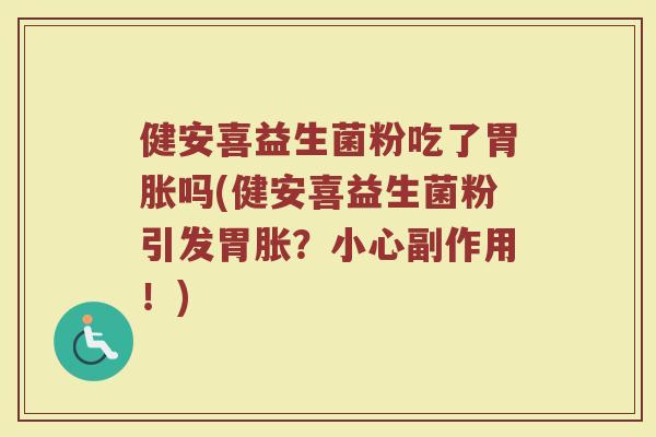 健安喜益生菌粉吃了胃胀吗(健安喜益生菌粉引发胃胀?小心副作用!)