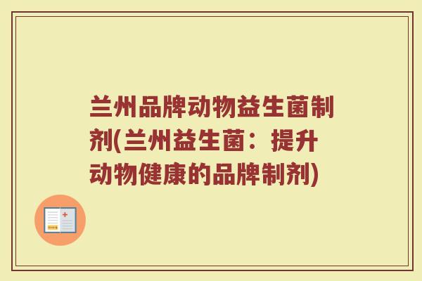 兰州品牌动物益生菌制剂(兰州益生菌：提升动物健康的品牌制剂)