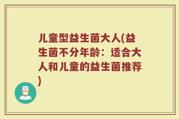 儿童型益生菌大人(益生菌不分年龄：适合大人和儿童的益生菌推荐)