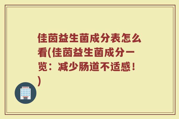 佳茵益生菌成分表怎么看(佳茵益生菌成分一览：减少肠道不适感！)