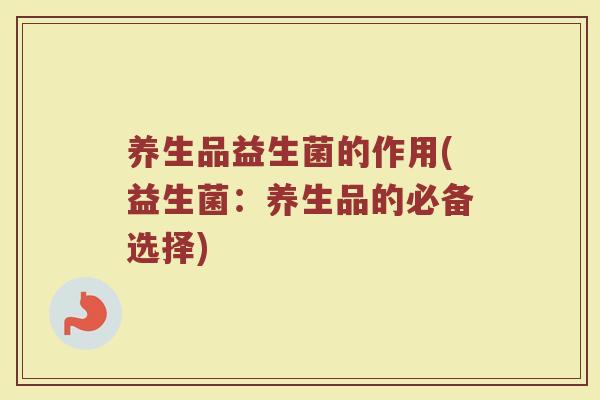 养生品益生菌的作用(益生菌:养生品的必备选择)