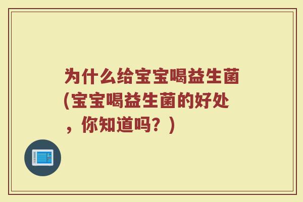 为什么给宝宝喝益生菌(宝宝喝益生菌的好处，你知道吗？)