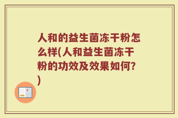 人和的益生菌冻干粉怎么样(人和益生菌冻干粉的功效及效果如何？)