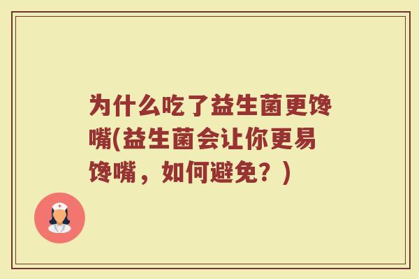 为什么吃了益生菌更馋嘴(益生菌会让你更易馋嘴,如何避免?)