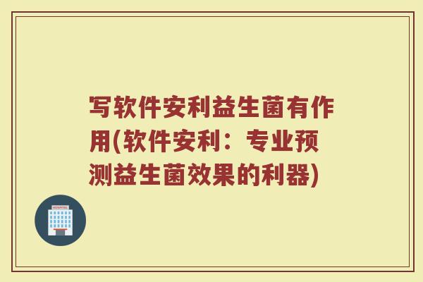 写软件安利益生菌有作用(软件安利：专业预测益生菌效果的利器)