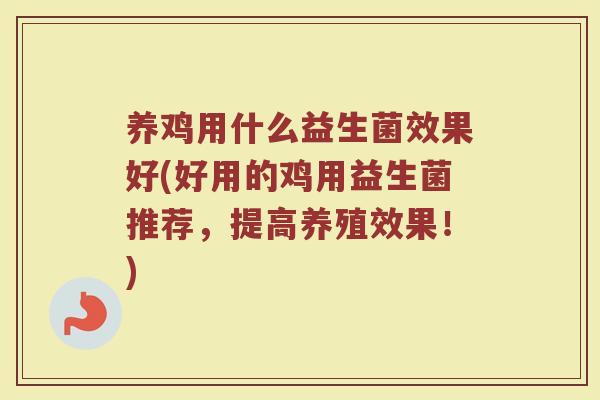 养鸡用什么益生菌效果好(好用的鸡用益生菌推荐，提高养殖效果！)