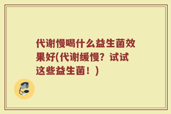 代谢慢喝什么益生菌效果好(代谢缓慢？试试这些益生菌！)
