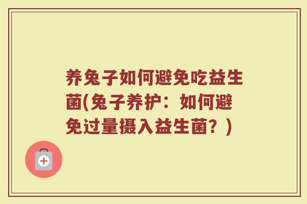 养兔子如何避免吃益生菌(兔子养护：如何避免过量摄入益生菌？)