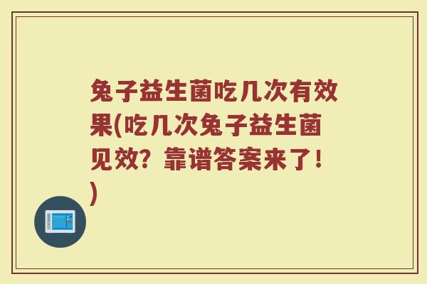 兔子益生菌吃几次有效果(吃几次兔子益生菌见效?靠谱答案来了!) 兔子益生菌吃几次有效果(吃几次兔子益生菌见效?靠谱答案来了!)