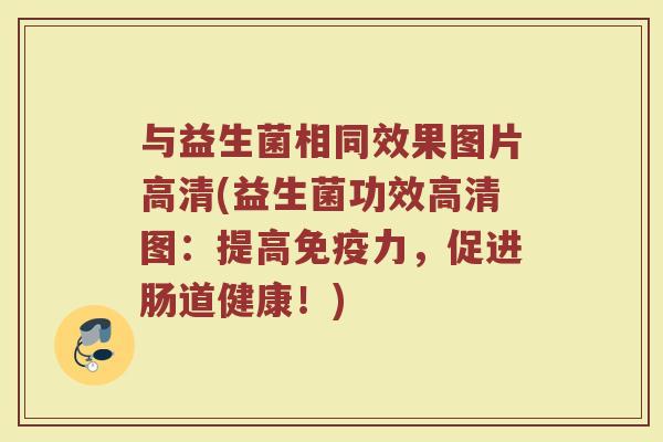 与益生菌相同效果图片高清(益生菌功效高清图:提高免疫力,促进肠道健康!)