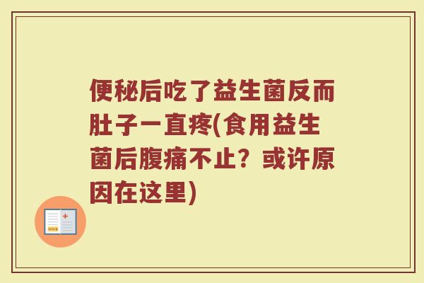 便秘后吃了益生菌反而肚子一直疼(食用益生菌后腹痛不止?或许原因在这里)
