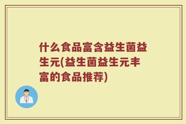 什么食品富含益生菌益生元(益生菌益生元丰富的食品推荐)