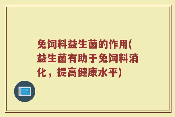 兔饲料益生菌的作用(益生菌有助于兔饲料消化,提高健康水平)