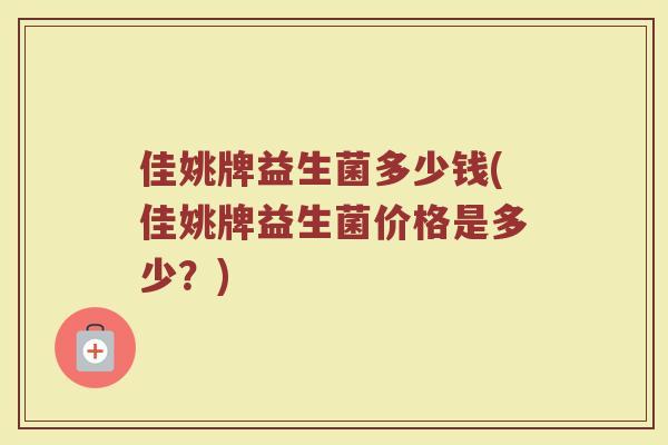 佳姚牌益生菌多少钱(佳姚牌益生菌价格是多少？)