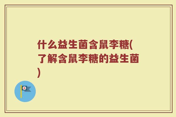 什么益生菌含鼠李糖(了解含鼠李糖的益生菌)