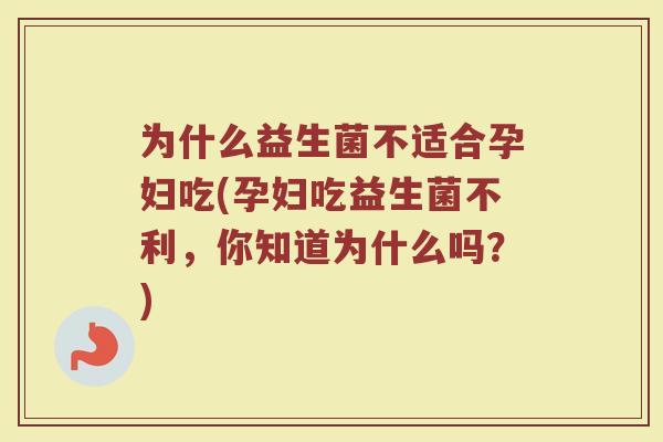 为什么益生菌不适合孕妇吃(孕妇吃益生菌不利，你知道为什么吗？)
