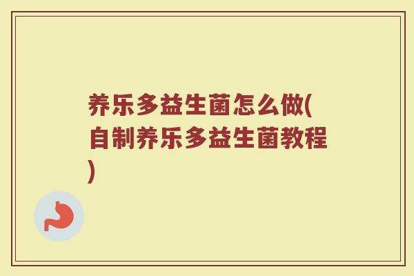 养乐多益生菌怎么做(自制养乐多益生菌教程)