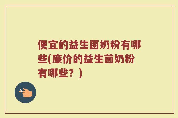 便宜的益生菌奶粉有哪些(廉价的益生菌奶粉有哪些?)