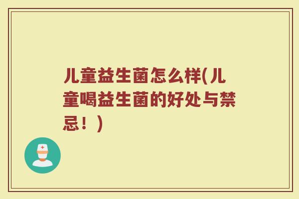 儿童益生菌怎么样(儿童喝益生菌的好处与禁忌！)