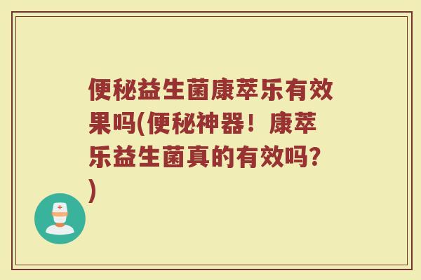 便秘益生菌康萃乐有效果吗(便秘神器！康萃乐益生菌真的有效吗？)