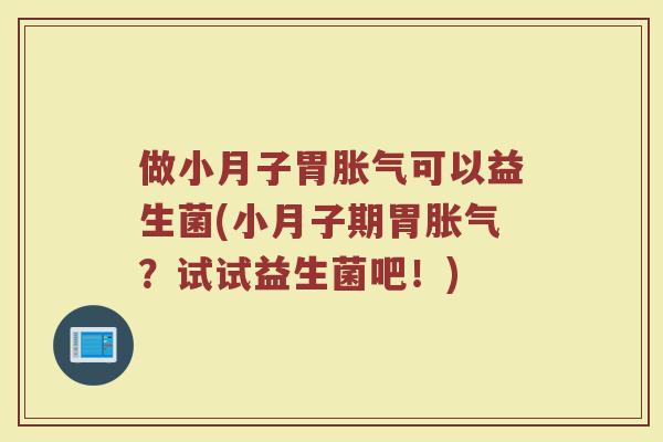 做小月子胃胀气可以益生菌(小月子期胃胀气?试试益生菌吧!)